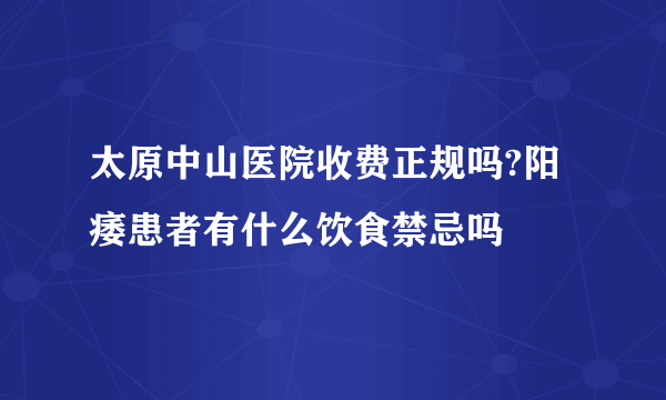 太原中山医院收费正规吗?阳痿患者有什么饮食禁忌吗