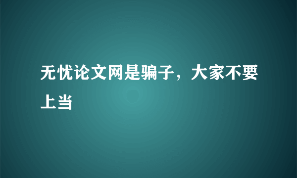 无忧论文网是骗子，大家不要上当