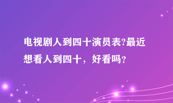 电视剧人到四十演员表?最近想看人到四十，好看吗？