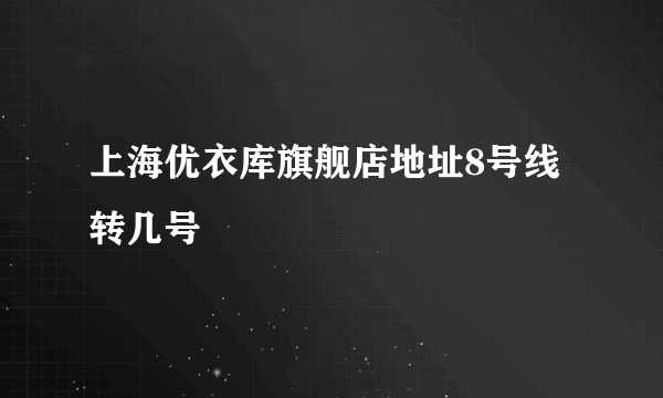 上海优衣库旗舰店地址8号线转几号