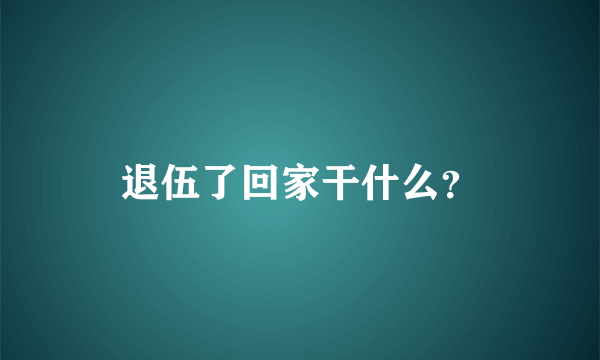 退伍了回家干什么？