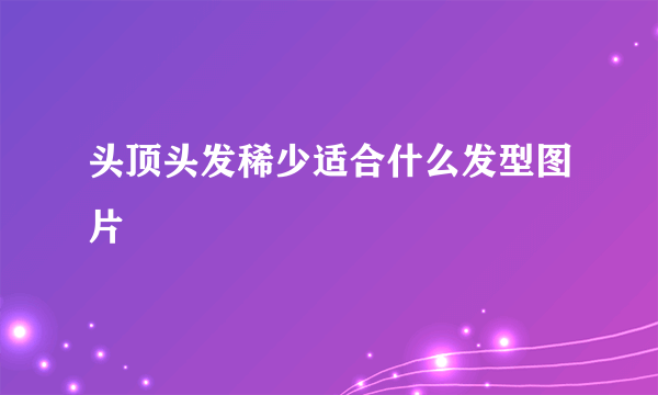 头顶头发稀少适合什么发型图片