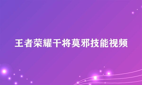 王者荣耀干将莫邪技能视频