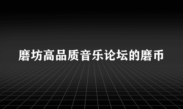 磨坊高品质音乐论坛的磨币