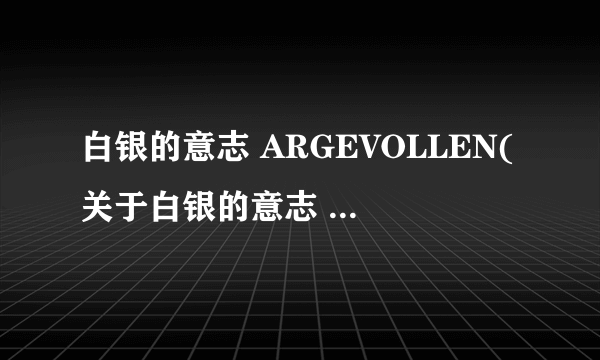 白银的意志 ARGEVOLLEN(关于白银的意志 ARGEVOLLEN简述)