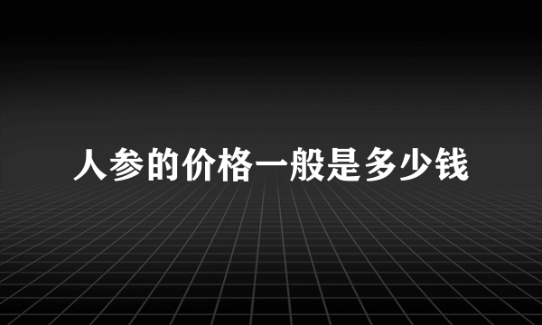 人参的价格一般是多少钱