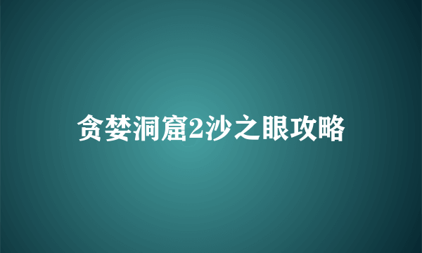 贪婪洞窟2沙之眼攻略