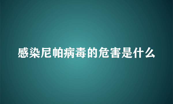 感染尼帕病毒的危害是什么