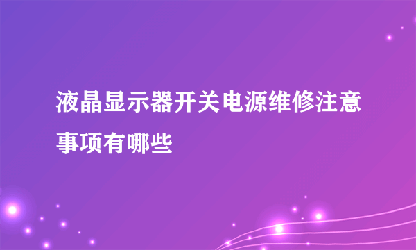 液晶显示器开关电源维修注意事项有哪些