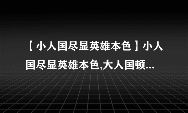 【小人国尽显英雄本色】小人国尽显英雄本色,大人国顿失超人风采.写的是谁```....