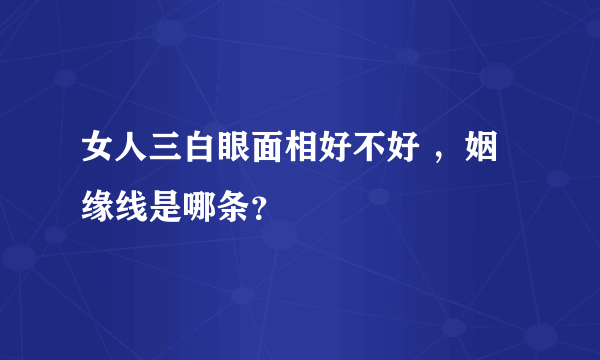 女人三白眼面相好不好 ，姻缘线是哪条？