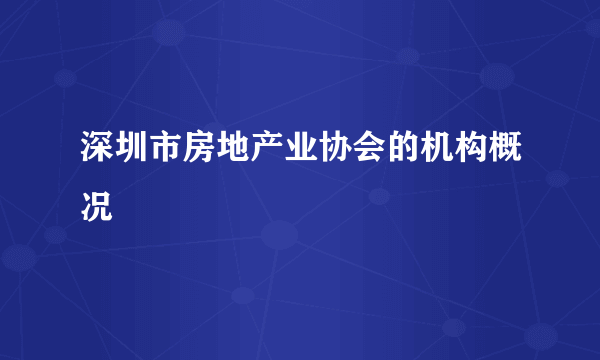 深圳市房地产业协会的机构概况