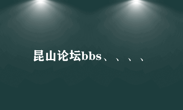 昆山论坛bbs、、、、