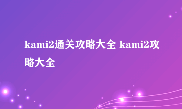 kami2通关攻略大全 kami2攻略大全