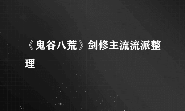 《鬼谷八荒》剑修主流流派整理