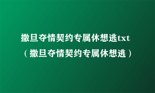 撒旦夺情契约专属休想逃txt（撒旦夺情契约专属休想逃）