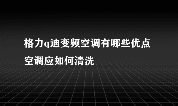 格力q迪变频空调有哪些优点 空调应如何清洗