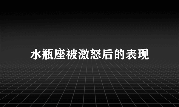 水瓶座被激怒后的表现