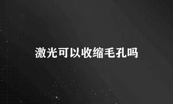 激光可以收缩毛孔吗