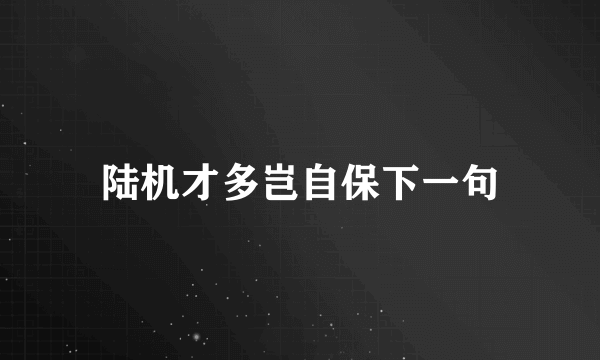 陆机才多岂自保下一句