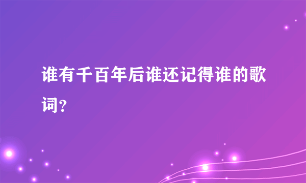 谁有千百年后谁还记得谁的歌词？