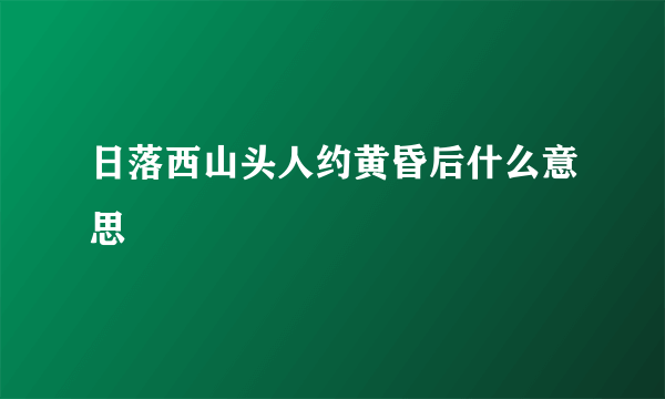 日落西山头人约黄昏后什么意思