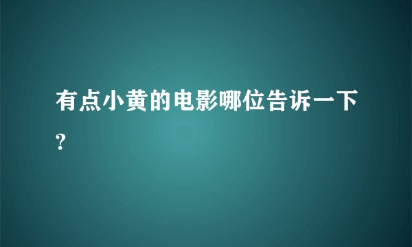 有点小黄的电影哪位告诉一下?