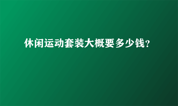 休闲运动套装大概要多少钱？