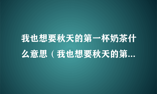 我也想要秋天的第一杯奶茶什么意思（我也想要秋天的第一杯奶茶图片）