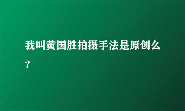 我叫黄国胜拍摄手法是原创么？