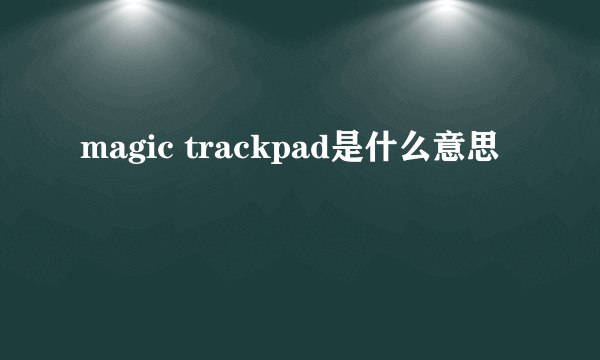 magic trackpad是什么意思