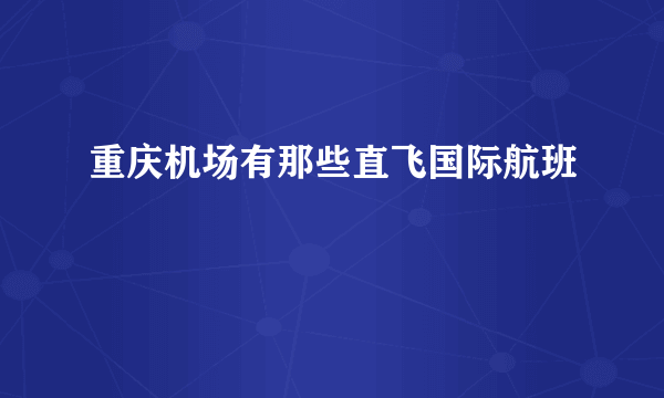 重庆机场有那些直飞国际航班