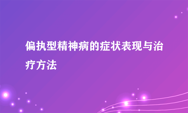 偏执型精神病的症状表现与治疗方法