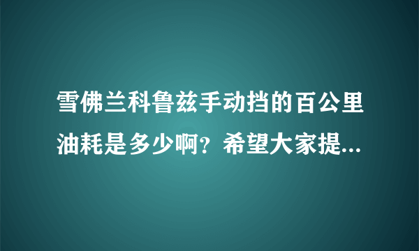 雪佛兰科鲁兹手动挡的百公里油耗是多少啊？希望大家提供一下真实结果，谢谢了！