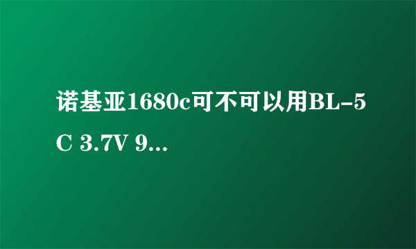 诺基亚1680c可不可以用BL-5C 3.7V 970mAh的电池？