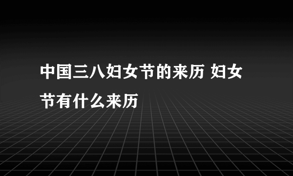 中国三八妇女节的来历 妇女节有什么来历