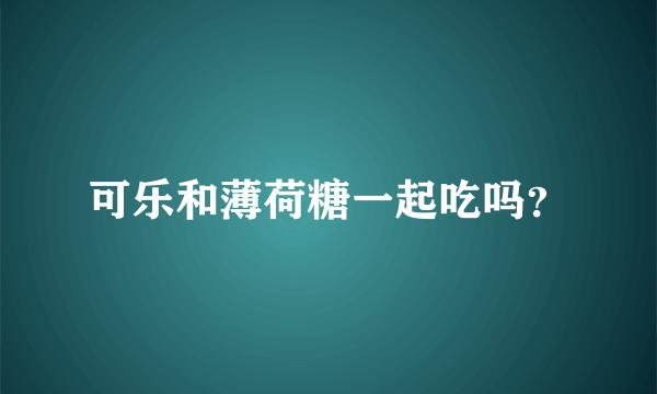 可乐和薄荷糖一起吃吗？