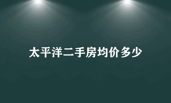 太平洋二手房均价多少