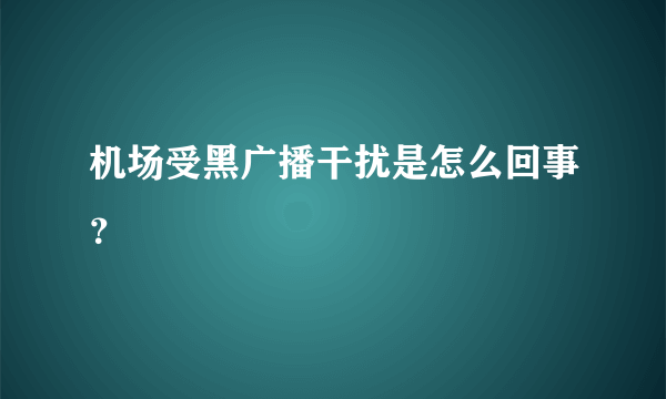 机场受黑广播干扰是怎么回事？