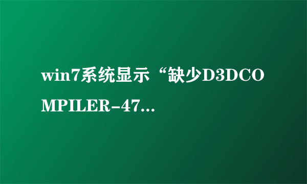 win7系统显示“缺少D3DCOMPILER-47.DLL，3Dmax不能启动”是什么意思？