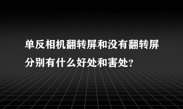 单反相机翻转屏和没有翻转屏分别有什么好处和害处？