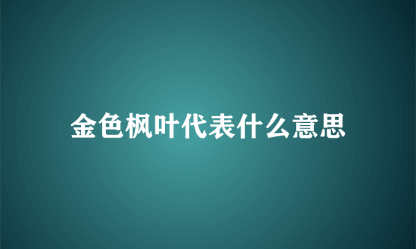 金色枫叶代表什么意思