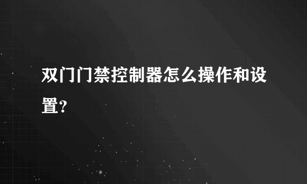 双门门禁控制器怎么操作和设置？