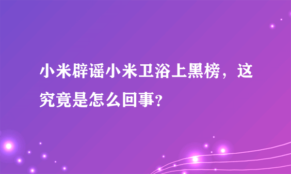 小米辟谣小米卫浴上黑榜，这究竟是怎么回事？