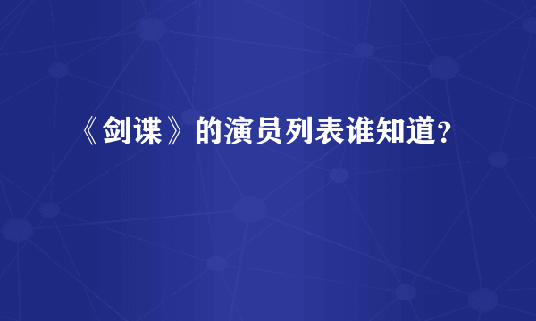 《剑谍》的演员列表谁知道？