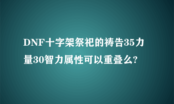 DNF十字架祭祀的祷告35力量30智力属性可以重叠么?