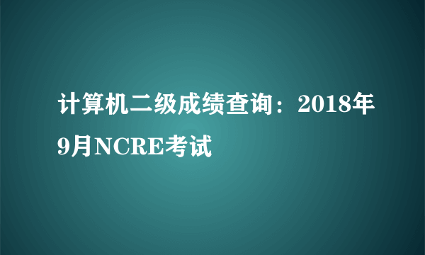 计算机二级成绩查询：2018年9月NCRE考试