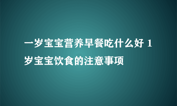 一岁宝宝营养早餐吃什么好 1岁宝宝饮食的注意事项