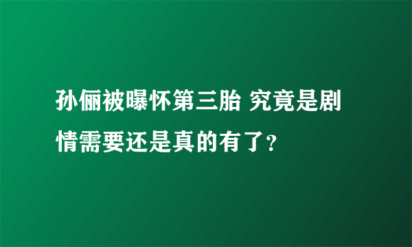 孙俪被曝怀第三胎 究竟是剧情需要还是真的有了？