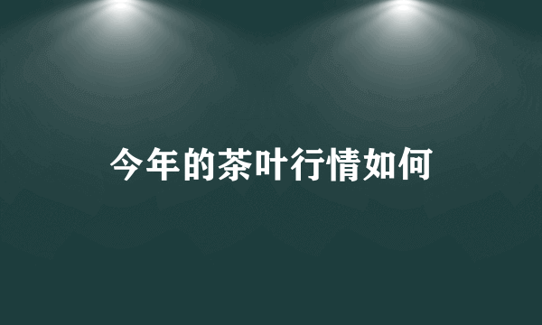 今年的茶叶行情如何